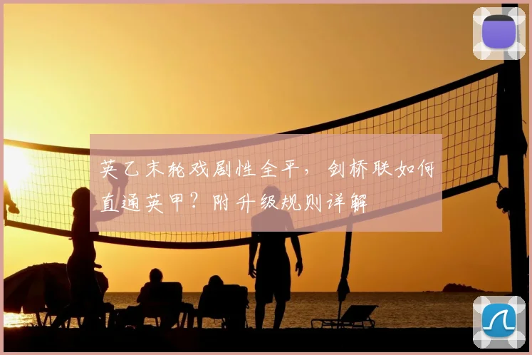 英乙末轮戏剧性全平,剑桥联如何直通英甲?附升级规则详解