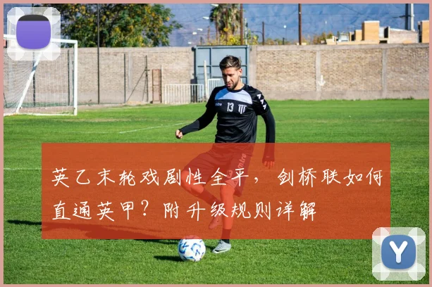 英乙末轮戏剧性全平，剑桥联如何直通英甲？附升级规则详解